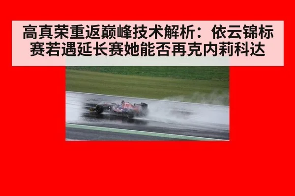 高真荣重返巅峰技术解析:依云锦标赛若遇延长赛她能否再克内莉科达
