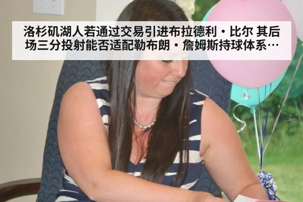 洛杉矶湖人若通过交易引进布拉德利·比尔 其后场三分投射能否适配勒布朗·詹姆斯持球体系分析