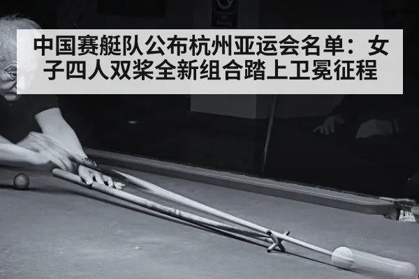 中国赛艇队公布杭州亚运会名单:女子四人双桨全新组合踏上卫冕征程