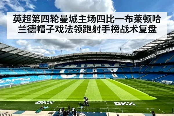 英超第四轮曼城主场四比一布莱顿哈兰德帽子戏法领跑射手榜战术复盘